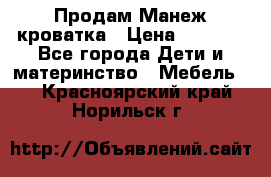 Продам Манеж кроватка › Цена ­ 2 000 - Все города Дети и материнство » Мебель   . Красноярский край,Норильск г.